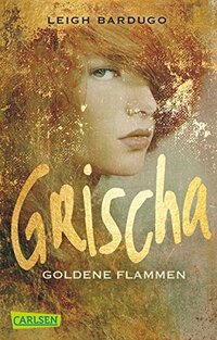 Leigh Bardugo: Grischa. Goldene Flammen. Band 1